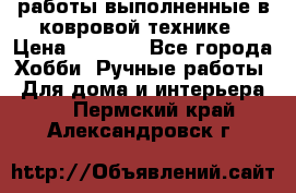 работы выполненные в ковровой технике › Цена ­ 3 000 - Все города Хобби. Ручные работы » Для дома и интерьера   . Пермский край,Александровск г.